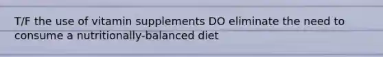 T/F the use of vitamin supplements DO eliminate the need to consume a nutritionally-balanced diet