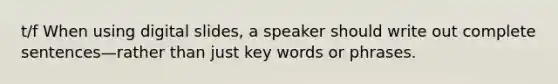 t/f When using digital slides, a speaker should write out complete sentences—rather than just key words or phrases.