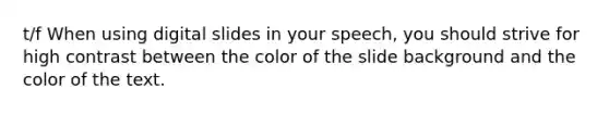 t/f When using digital slides in your speech, you should strive for high contrast between the color of the slide background and the color of the text.