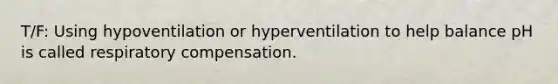 T/F: Using hypoventilation or hyperventilation to help balance pH is called respiratory compensation.