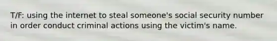 T/F: using the internet to steal someone's social security number in order conduct criminal actions using the victim's name.