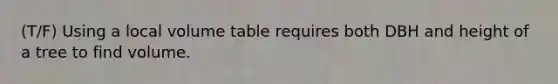 (T/F) Using a local volume table requires both DBH and height of a tree to find volume.