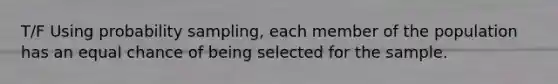 T/F Using probability sampling, each member of the population has an equal chance of being selected for the sample.