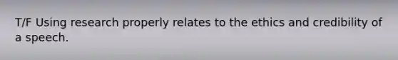T/F Using research properly relates to the ethics and credibility of a speech.