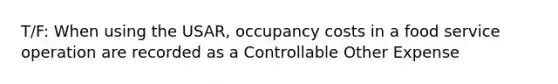 T/F: When using the USAR, occupancy costs in a food service operation are recorded as a Controllable Other Expense