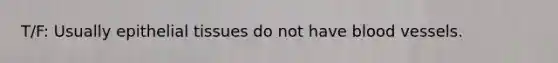 T/F: Usually epithelial tissues do not have blood vessels.