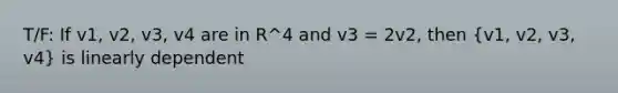 T/F: If v1, v2, v3, v4 are in R^4 and v3 = 2v2, then (v1, v2, v3, v4) is linearly dependent