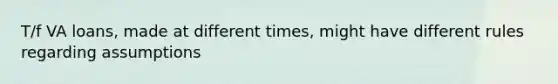 T/f VA loans, made at different times, might have different rules regarding assumptions