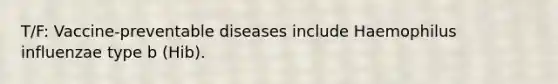 T/F: Vaccine-preventable diseases include Haemophilus influenzae type b (Hib).