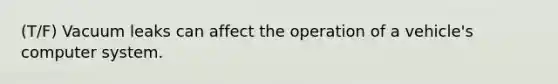 (T/F) Vacuum leaks can affect the operation of a vehicle's computer system.