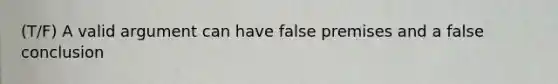 (T/F) A valid argument can have false premises and a false conclusion