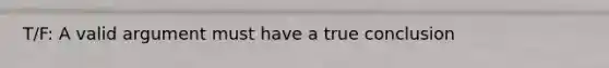 T/F: A valid argument must have a true conclusion