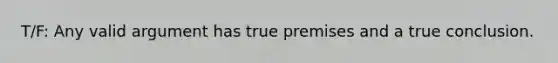 T/F: Any valid argument has true premises and a true conclusion.