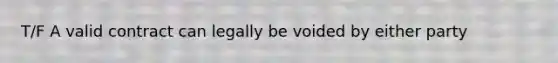 T/F A valid contract can legally be voided by either party