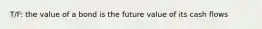 T/F: the value of a bond is the future value of its cash flows