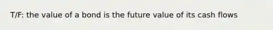 T/F: the value of a bond is the future value of its cash flows