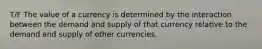 T/F The value of a currency is determined by the interaction between the demand and supply of that currency relative to the demand and supply of other currencies.