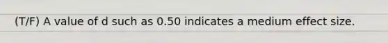 (T/F) A value of d such as 0.50 indicates a medium effect size.