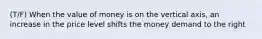 (T/F) When the value of money is on the vertical axis, an increase in the price level shifts the money demand to the right