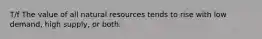 T/f The value of all natural resources tends to rise with low demand, high supply, or both.