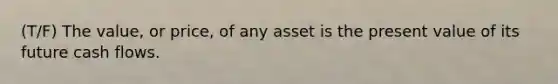 (T/F) The value, or price, of any asset is the present value of its future cash flows.