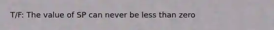 T/F: The value of SP can never be less than zero