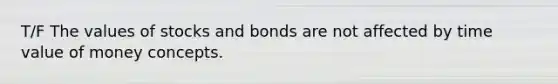 T/F The values of stocks and bonds are not affected by time value of money concepts.