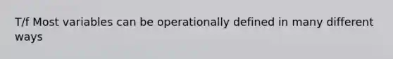 T/f Most variables can be operationally defined in many different ways