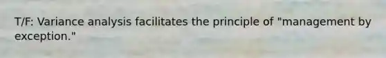 T/F: Variance analysis facilitates the principle of "management by exception."