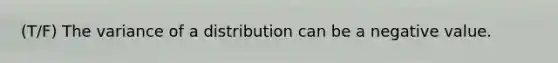 (T/F) The variance of a distribution can be a negative value.