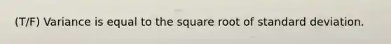 (T/F) Variance is equal to the square root of standard deviation.