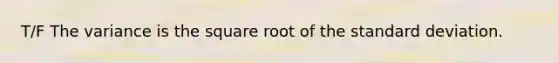 T/F The variance is the square root of the standard deviation.