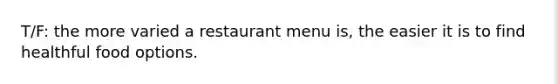 T/F: the more varied a restaurant menu is, the easier it is to find healthful food options.