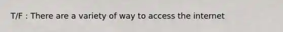 T/F : There are a variety of way to access the internet