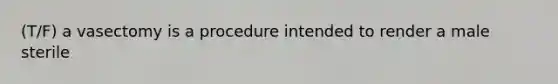(T/F) a vasectomy is a procedure intended to render a male sterile