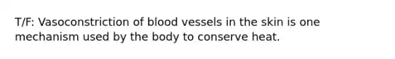 T/F: Vasoconstriction of <a href='https://www.questionai.com/knowledge/kZJ3mNKN7P-blood-vessels' class='anchor-knowledge'>blood vessels</a> in the skin is one mechanism used by the body to conserve heat.