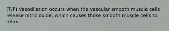 (T/F) Vasodilation occurs when the vascular smooth muscle cells release nitric oxide, which causes those smooth muscle cells to relax.