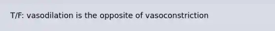 T/F: vasodilation is the opposite of vasoconstriction