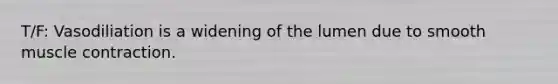 T/F: Vasodiliation is a widening of the lumen due to smooth muscle contraction.