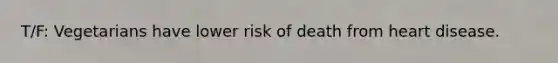 T/F: Vegetarians have lower risk of death from heart disease.