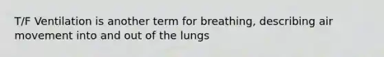 T/F Ventilation is another term for breathing, describing air movement into and out of the lungs