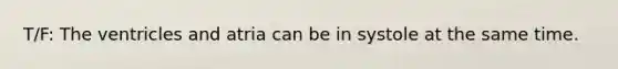 T/F: The ventricles and atria can be in systole at the same time.