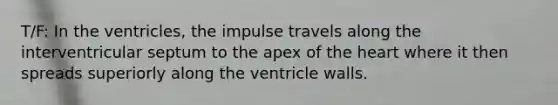 T/F: In the ventricles, the impulse travels along the interventricular septum to the apex of the heart where it then spreads superiorly along the ventricle walls.