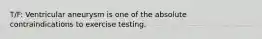 T/F: Ventricular aneurysm is one of the absolute contraindications to exercise testing.
