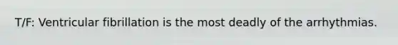T/F: Ventricular fibrillation is the most deadly of the arrhythmias.