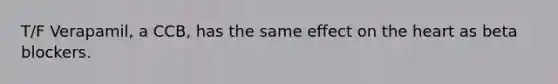 T/F Verapamil, a CCB, has the same effect on <a href='https://www.questionai.com/knowledge/kya8ocqc6o-the-heart' class='anchor-knowledge'>the heart</a> as beta blockers.