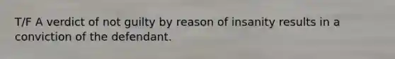 T/F A verdict of not guilty by reason of insanity results in a conviction of the defendant.