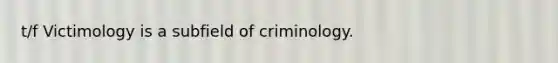 t/f Victimology is a subfield of criminology.