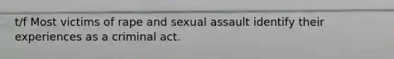 t/f Most victims of rape and <a href='https://www.questionai.com/knowledge/kNVZUSBCXp-sexual-assault' class='anchor-knowledge'>sexual assault</a> identify their experiences as a criminal act.