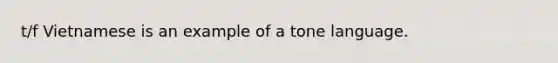 t/f Vietnamese is an example of a tone language.